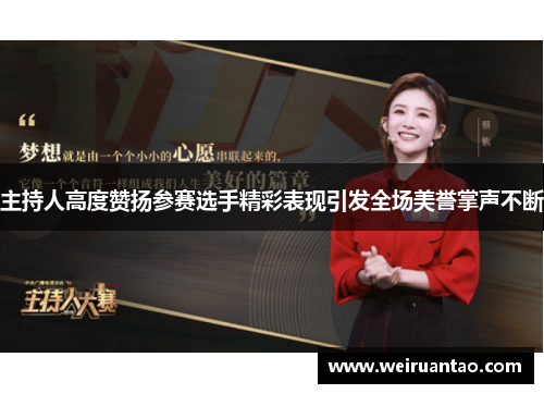 主持人高度赞扬参赛选手精彩表现引发全场美誉掌声不断