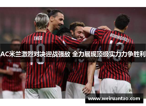 AC米兰激烈对决迎战强敌 全力展现顶级实力力争胜利