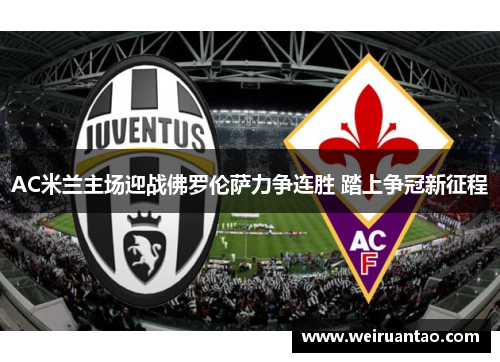 AC米兰主场迎战佛罗伦萨力争连胜 踏上争冠新征程