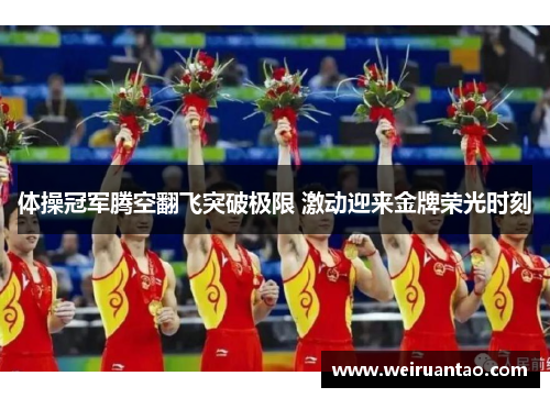 体操冠军腾空翻飞突破极限 激动迎来金牌荣光时刻