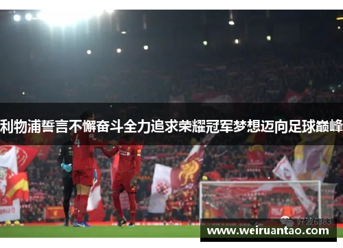 利物浦誓言不懈奋斗全力追求荣耀冠军梦想迈向足球巅峰