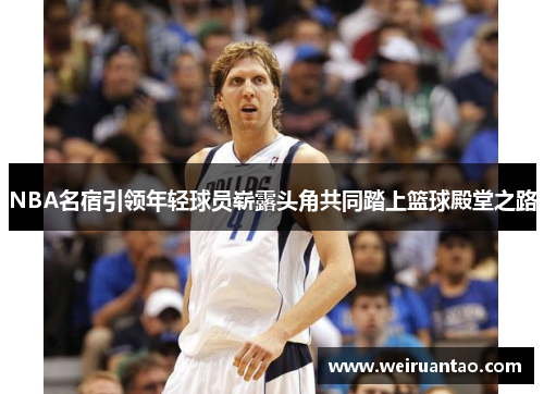 NBA名宿引领年轻球员崭露头角共同踏上篮球殿堂之路