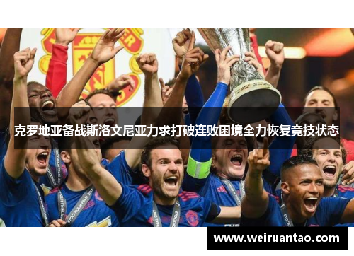 克罗地亚备战斯洛文尼亚力求打破连败困境全力恢复竞技状态