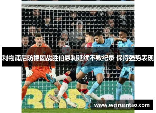 利物浦后防稳固战胜伯恩利延续不败纪录 保持强势表现