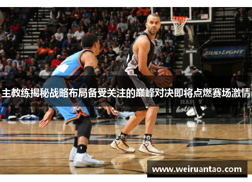 主教练揭秘战略布局备受关注的巅峰对决即将点燃赛场激情